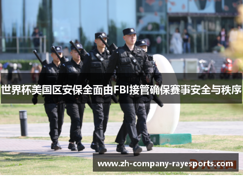 世界杯美国区安保全面由FBI接管确保赛事安全与秩序