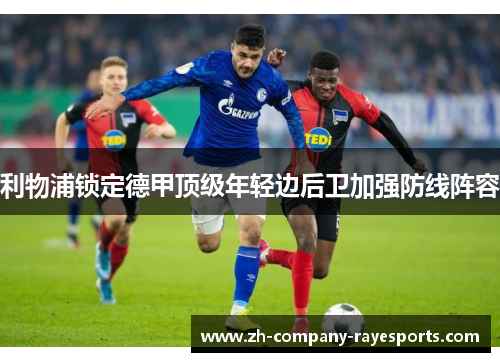 利物浦锁定德甲顶级年轻边后卫加强防线阵容 利物浦锁定德甲顶级年轻边后卫加强防线阵容