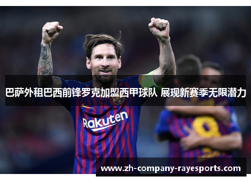巴萨外租巴西前锋罗克加盟西甲球队 展现新赛季无限潜力 巴萨外租巴西前锋罗克加盟西甲球队 展现新赛季无限潜力