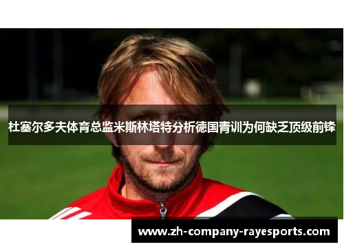 杜塞尔多夫体育总监米斯林塔特分析德国青训为何缺乏顶级前锋 杜塞尔多夫体育总监米斯林塔特分析德国青训为何缺乏顶级前锋
